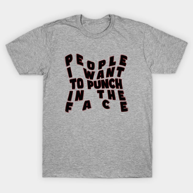 People I want to punch in the face T-Shirt by Nana On Here